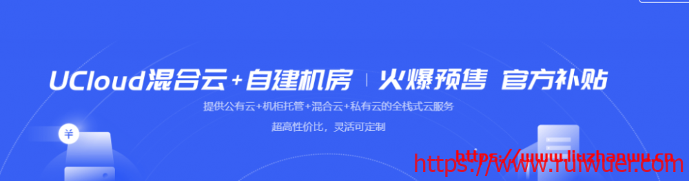 UCloud:【开春采购】混合云+自建机房,火爆预售、官方补贴!-瑞吾尔