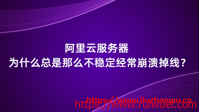 阿里云服务器为什么总是那么不稳定经常崩溃掉线?-瑞吾尔