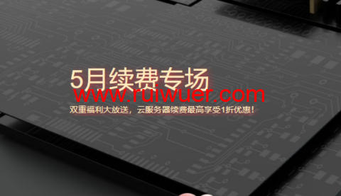 腾讯云:5月续费专场,双重福利大放送,云服务器续费最高享受1折优惠!-瑞吾尔