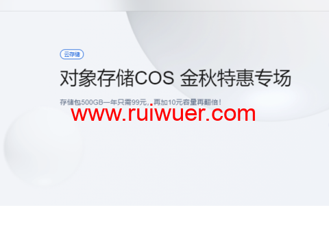 腾讯云对象存储COS:金秋特惠专场,存储包500GB一年只需99元,再加10元容量再翻倍!-瑞吾尔